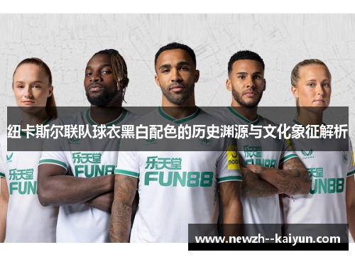 纽卡斯尔联队球衣黑白配色的历史渊源与文化象征解析