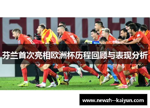 芬兰首次亮相欧洲杯历程回顾与表现分析