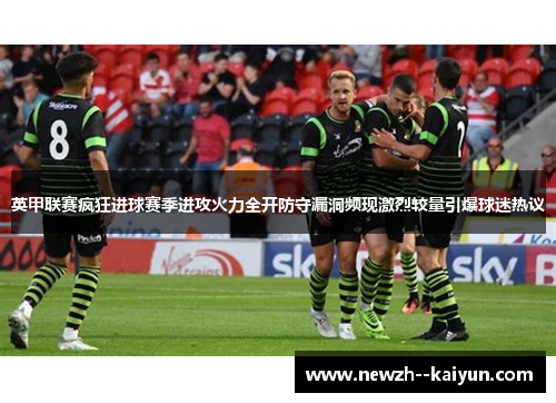 英甲联赛疯狂进球赛季进攻火力全开防守漏洞频现激烈较量引爆球迷热议