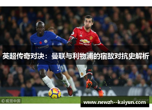 英超传奇对决：曼联与利物浦的宿敌对抗史解析