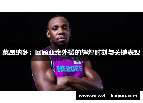 莱昂纳多：回顾亚泰外援的辉煌时刻与关键表现