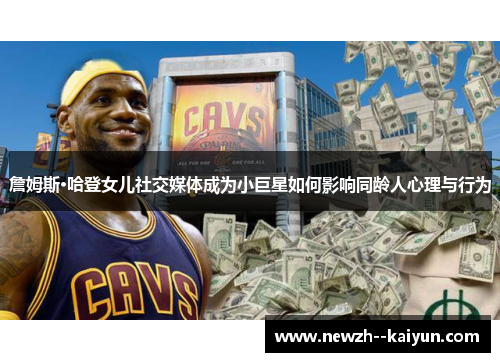 詹姆斯·哈登女儿社交媒体成为小巨星如何影响同龄人心理与行为