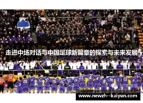 走进中场对话与中国足球新篇章的探索与未来发展