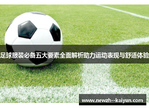 足球服装必备五大要素全面解析助力运动表现与舒适体验