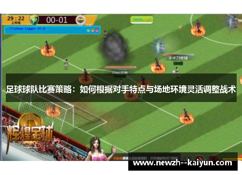 足球球队比赛策略：如何根据对手特点与场地环境灵活调整战术