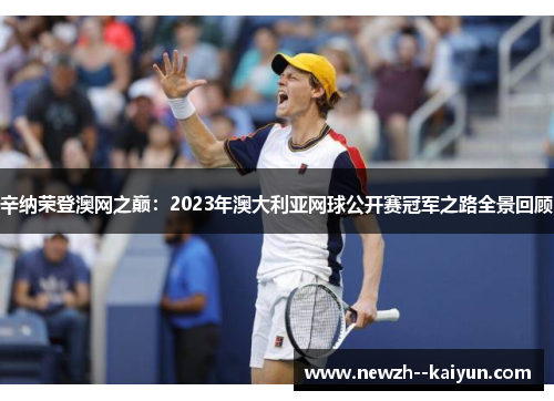 辛纳荣登澳网之巅：2023年澳大利亚网球公开赛冠军之路全景回顾