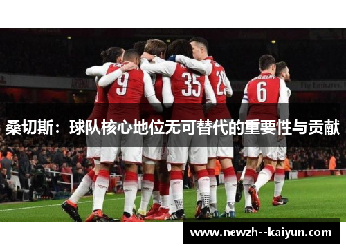 桑切斯：球队核心地位无可替代的重要性与贡献