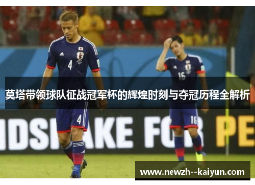 莫塔带领球队征战冠军杯的辉煌时刻与夺冠历程全解析