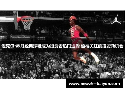 迈克尔·乔丹经典球鞋成为投资者热门选择 值得关注的投资新机会