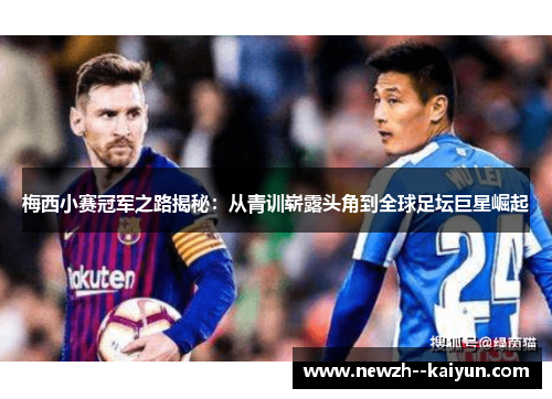 梅西小赛冠军之路揭秘:从青训崭露头角到全球足坛巨星崛起 梅西小赛冠军之路揭秘:从青训崭露头角到全球足坛巨星崛起
