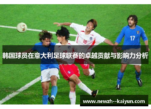 韩国球员在意大利足球联赛的卓越贡献与影响力分析
