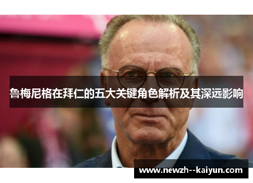 鲁梅尼格在拜仁的五大关键角色解析及其深远影响