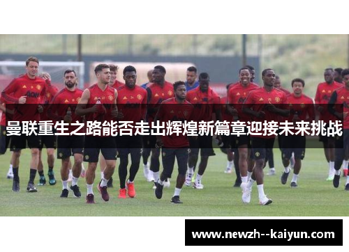 曼联重生之路能否走出辉煌新篇章迎接未来挑战