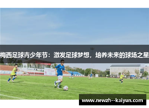 梅西足球青少年节:激发足球梦想,培养未来的球场之星 梅西足球青少年节:激发足球梦想,培养未来的球场之星