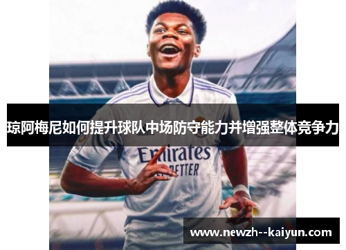 琼阿梅尼如何提升球队中场防守能力并增强整体竞争力