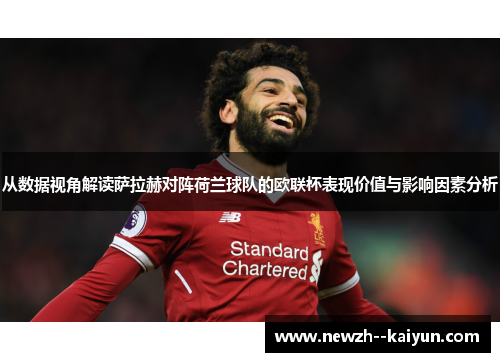 从数据视角解读萨拉赫对阵荷兰球队的欧联杯表现价值与影响因素分析