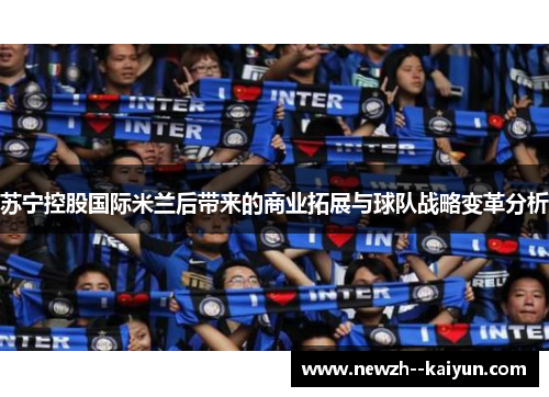 苏宁控股国际米兰后带来的商业拓展与球队战略变革分析