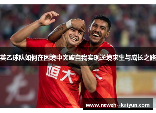 英乙球队如何在困境中突破自我实现逆境求生与成长之路
