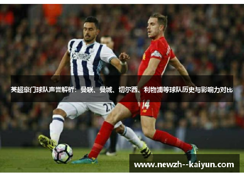 英超豪门球队声誉解析：曼联、曼城、切尔西、利物浦等球队历史与影响力对比
