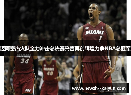 迈阿密热火队全力冲击总决赛誓言再创辉煌力争NBA总冠军