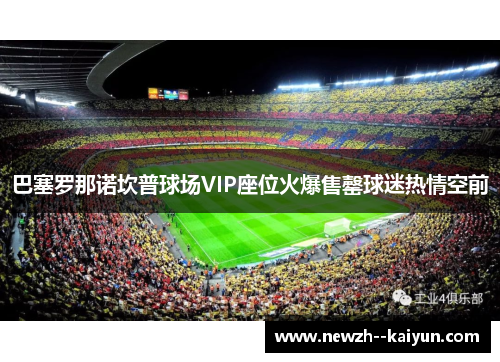 巴塞罗那诺坎普球场VIP座位火爆售罄球迷热情空前