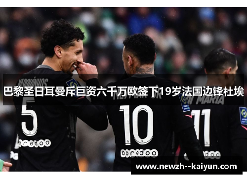 巴黎圣日耳曼斥巨资六千万欧签下19岁法国边锋杜埃