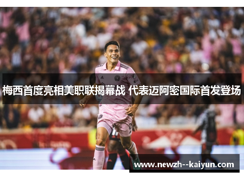 梅西首度亮相美职联揭幕战 代表迈阿密国际首发登场