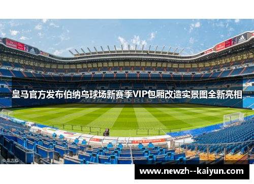 皇马官方发布伯纳乌球场新赛季VIP包厢改造实景图全新亮相 皇马官方发布伯纳乌球场新赛季VIP包厢改造实景图全新亮相