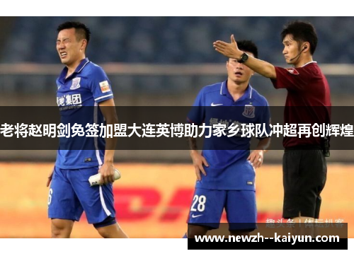 老将赵明剑免签加盟大连英博助力家乡球队冲超再创辉煌