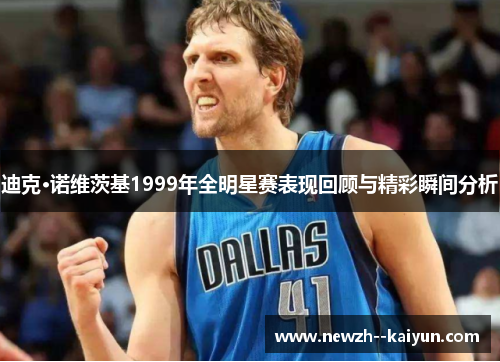 迪克·诺维茨基1999年全明星赛表现回顾与精彩瞬间分析